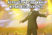 не пошёл на скважину играю весь лень pes 