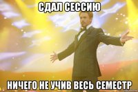 сдал сессию ничего не учив весь семестр