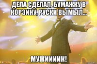 дела сделал, бумажку в корзину, руски вымыл... мужиииик!