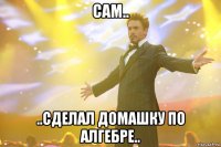 сам.. ..сделал домашку по алгебре..