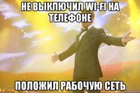 не выключил wi-fi на телефоне положил рабочую сеть