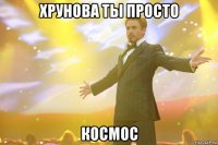 хрунова ты просто космос