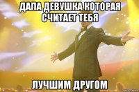 дала девушка которая считает тебя лучшим другом