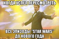 когда успел пересмотреть все эпизоды "star wars" до нового года