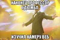 наконец профессор гдымбл изучил камеру веб