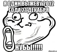 я один выжеву 2012 года 21 декабря нубы!!!