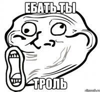 ебать ты троль