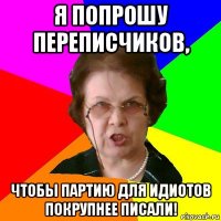 я попрошу переписчиков, чтобы партию для идиотов покрупнее писали!