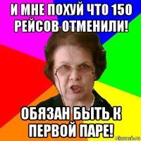 и мне похуй что 150 рейсов отменили! обязан быть к первой паре!