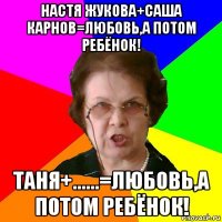 настя жукова+саша карнов=любовь,а потом ребёнок! таня+......=любовь,а потом ребёнок!