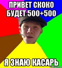 привет скоко будет 500+500 я знаю касарь