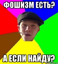 фошизм есть? а если найду?