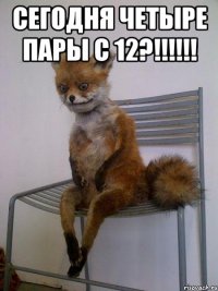 сегодня четыре пары с 12?!!! 