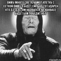 вижу много света, камер клетку с сеткой вижу я будет сильно тот ударен кто дэ-дэс-ом назвался на канвасе будет бой победит не т 