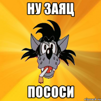 ну заяц пососи