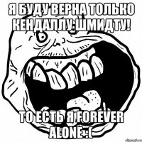 я буду верна только кендаллу шмидту! то есть я forever alone :(