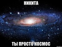 никита ты просто космос