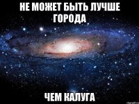 не может быть лучше города чем калуга