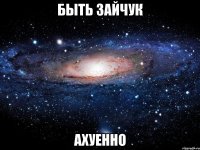 быть зайчук ахуенно