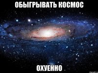 обыгрывать космос охуенно