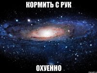 кормить с рук охуенно