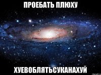 проебать плюху хуевоблятьсуканахуй