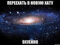 переехать в новую хату охуенно