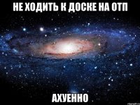 не ходить к доске на отп ахуенно