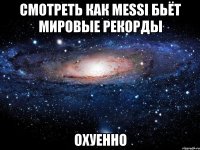 смотреть как messi бьёт мировые рекорды охуенно