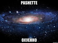 pashette охуенно