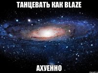 танцевать как blaze ахуенно