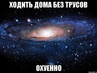 ходить дома без трусов охуенно