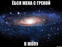 ёбся жека с грекой в жопу