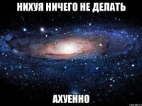 нихуя ничего не делать ахуенно