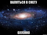 валяться в снегу охуенно