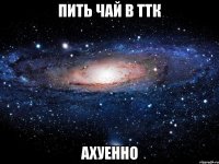 пить чай в ттк ахуенно