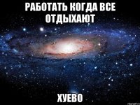 работать когда все отдыхают хуево