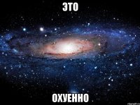 это охуенно