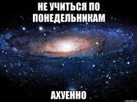 не учиться по понедельникам ахуенно