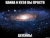 каина и кузя вы просто ахуенны