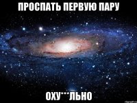 проспать первую пару оху***льно