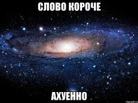 слово короче ахуенно