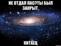 не отдал пас?ты был закрыт. китаец