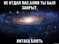 не отдал пас.блин ты был закрыт. китаец блять