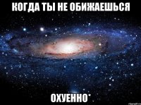 когда ты не обижаешься охуенно*