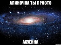 алиночка ты просто ахуенна