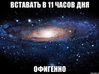 вставать в 11 часов дня офигенно