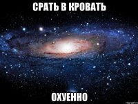 срать в кровать охуенно