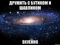 дружить с бутиком и шавликом охуенно