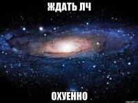 ждать лч охуенно